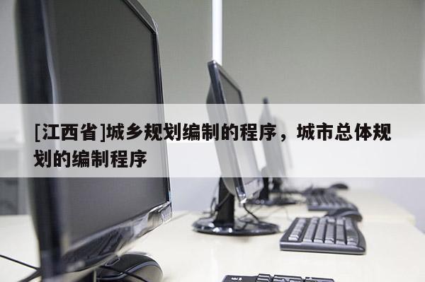 [江西省]城乡规划编制的程序，城市总体规划的编制程序