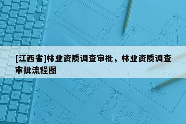 [江西省]林业资质调查审批，林业资质调查审批流程图