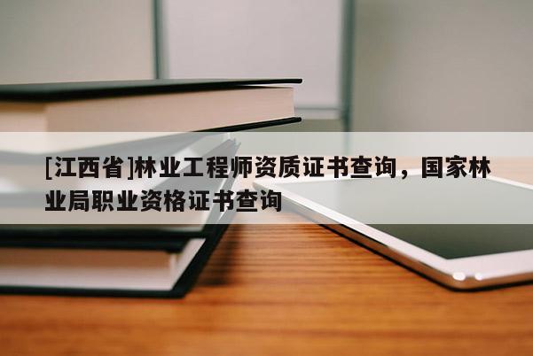 [江西省]林业工程师资质证书查询，国家林业局职业资格证书查询