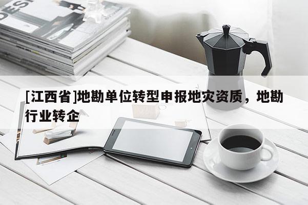 [江西省]地勘单位转型申报地灾资质，地勘行业转企