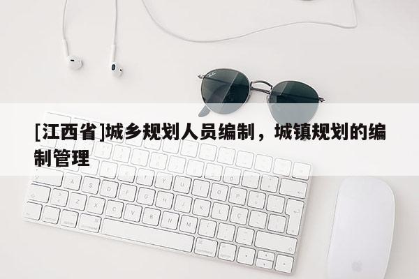 [江西省]城乡规划人员编制，城镇规划的编制管理