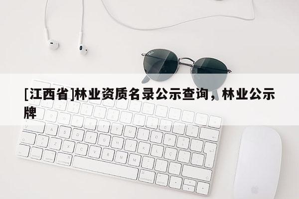 [江西省]林业资质名录公示查询，林业公示牌