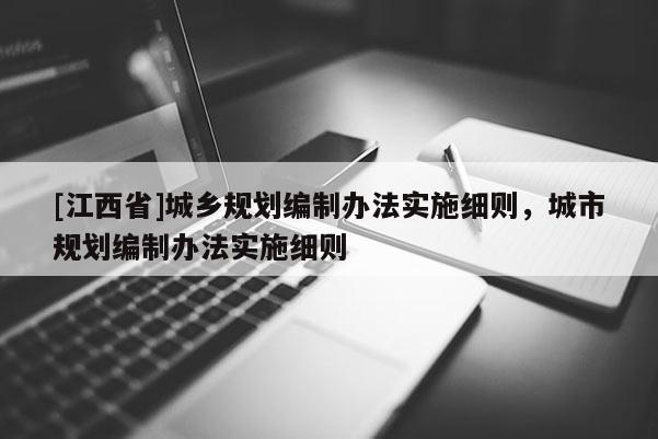 [江西省]城乡规划编制办法实施细则，城市规划编制办法实施细则