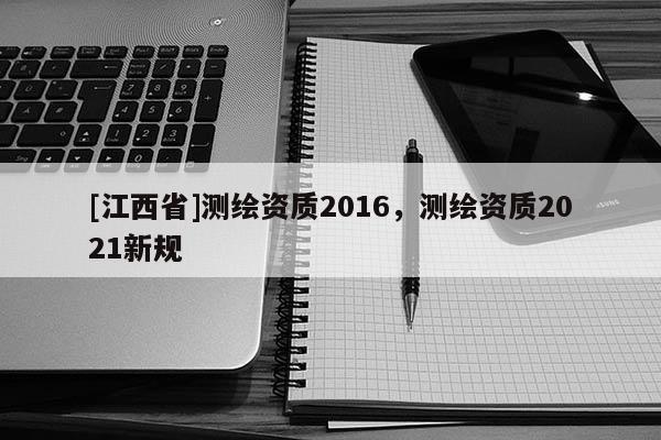 [江西省]测绘资质2016，测绘资质2021新规