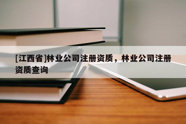 [江西省]林业公司注册资质，林业公司注册资质查询