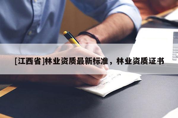 [江西省]林业资质最新标准，林业资质证书