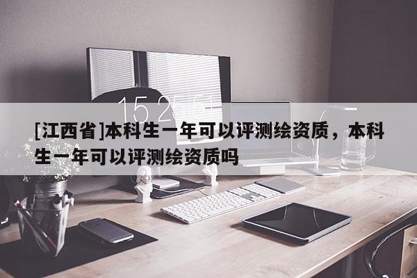 [江西省]本科生一年可以评测绘资质，本科生一年可以评测绘资质吗