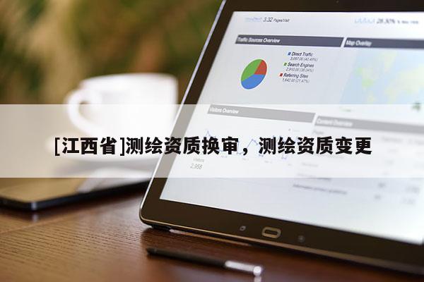 [江西省]测绘资质换审，测绘资质变更