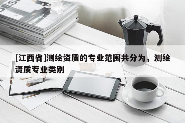 [江西省]测绘资质的专业范围共分为，测绘资质专业类别
