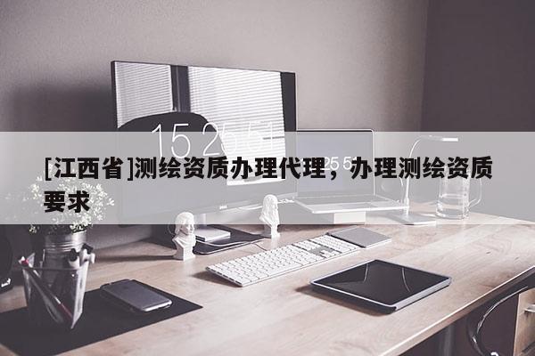 [江西省]测绘资质办理代理，办理测绘资质要求