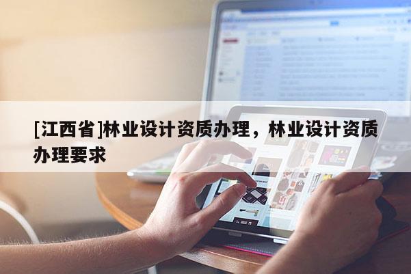 [江西省]林业设计资质办理，林业设计资质办理要求