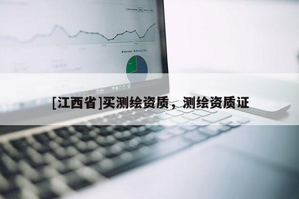 [江西省]买测绘资质，测绘资质证