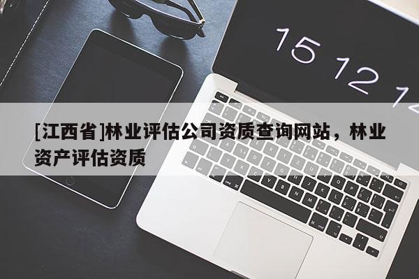 [江西省]林业评估公司资质查询网站，林业资产评估资质