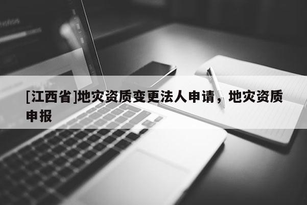 [江西省]地灾资质变更法人申请，地灾资质申报