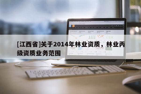 [江西省]关于2014年林业资质，林业丙级资质业务范围