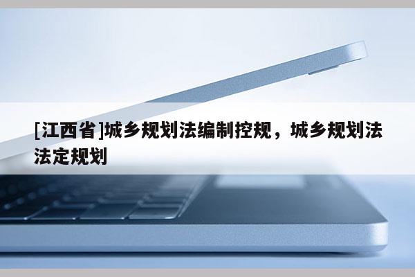 [江西省]城乡规划法编制控规，城乡规划法法定规划