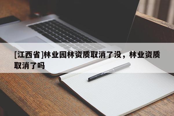 [江西省]林业园林资质取消了没，林业资质取消了吗