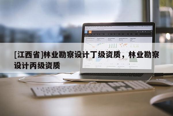 [江西省]林业勘察设计丁级资质，林业勘察设计丙级资质