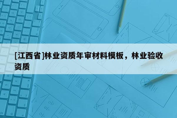 [江西省]林业资质年审材料模板，林业验收资质