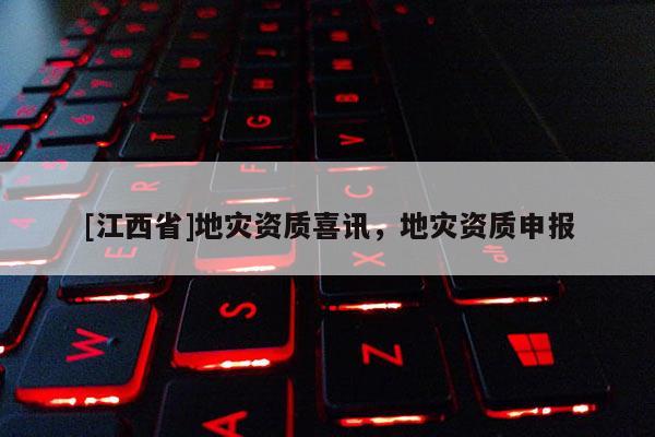 [江西省]地灾资质喜讯，地灾资质申报