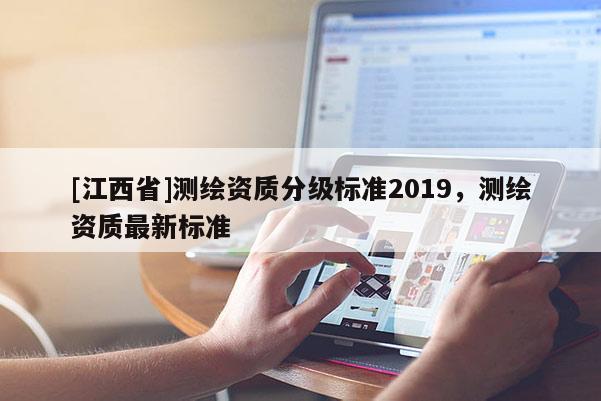 [江西省]测绘资质分级标准2019，测绘资质最新标准