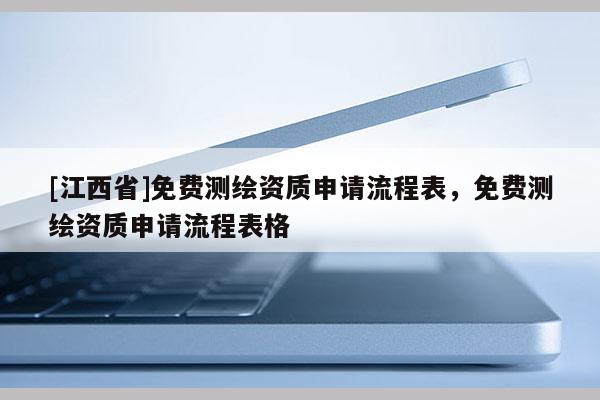 [江西省]免费测绘资质申请流程表，免费测绘资质申请流程表格