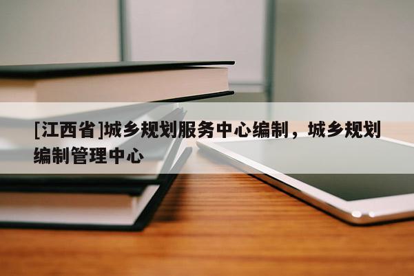 [江西省]城乡规划服务中心编制，城乡规划编制管理中心