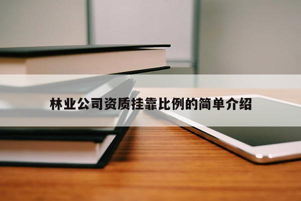 林业公司资质挂靠比例的简单介绍