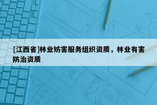 [江西省]林业妨害服务组织资质，林业有害防治资质