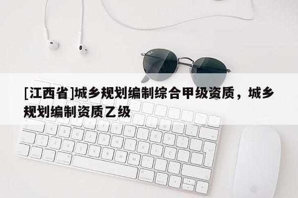 [江西省]城乡规划编制综合甲级资质，城乡规划编制资质乙级