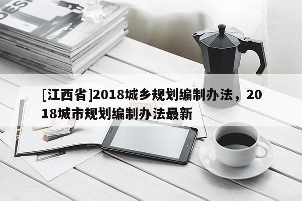 [江西省]2018城乡规划编制办法，2018城市规划编制办法最新