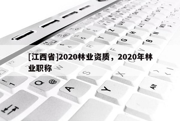 [江西省]2020林业资质，2020年林业职称