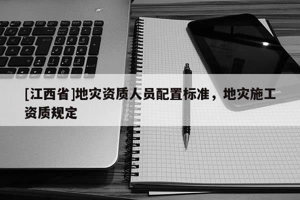 [江西省]地灾资质人员配置标准，地灾施工资质规定