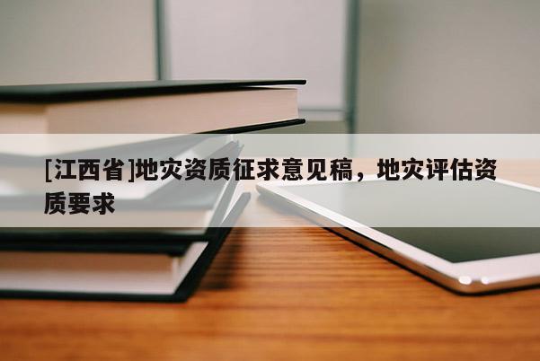 [江西省]地灾资质征求意见稿，地灾评估资质要求