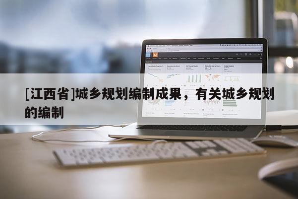 [江西省]城乡规划编制成果，有关城乡规划的编制
