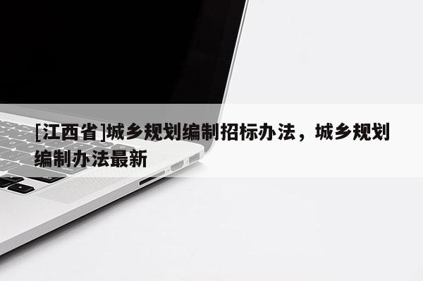 [江西省]城乡规划编制招标办法，城乡规划编制办法最新