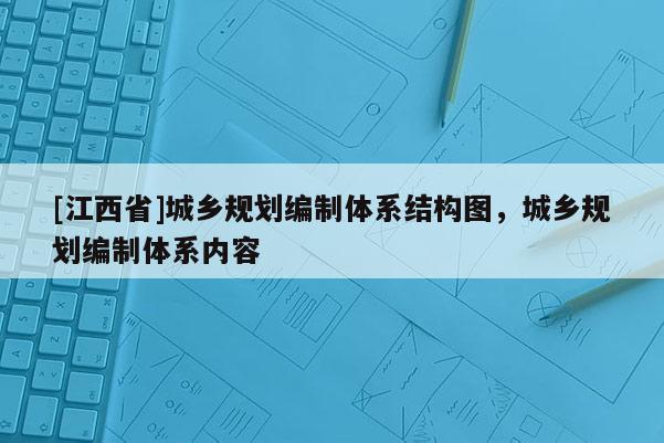 [江西省]城乡规划编制体系结构图，城乡规划编制体系内容