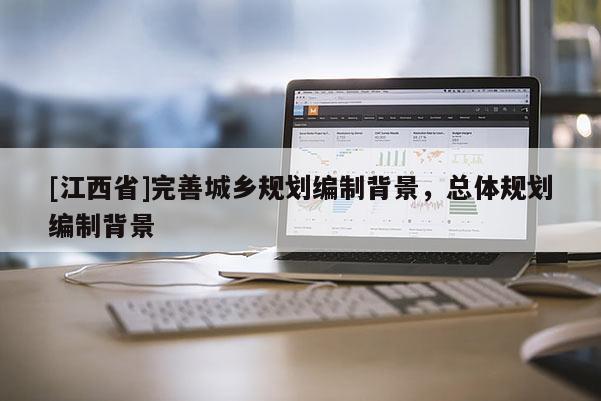 [江西省]完善城乡规划编制背景，总体规划编制背景