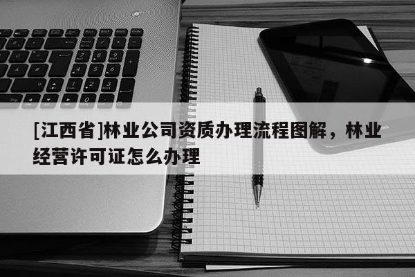 [江西省]林业公司资质办理流程图解，林业经营许可证怎么办理