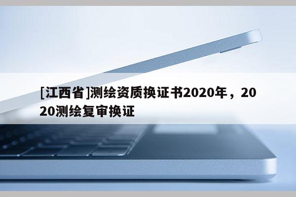 [江西省]测绘资质换证书2020年，2020测绘复审换证