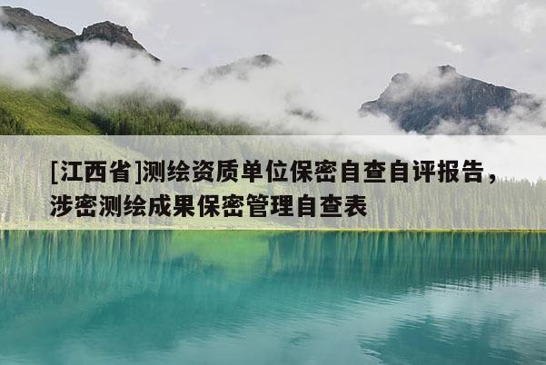 [江西省]测绘资质单位保密自查自评报告，涉密测绘成果保密管理自查表