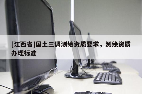 [江西省]国土三调测绘资质要求，测绘资质办理标准
