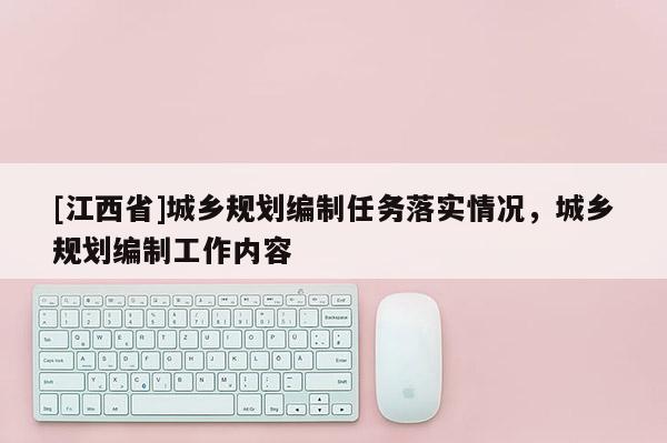 [江西省]城乡规划编制任务落实情况，城乡规划编制工作内容