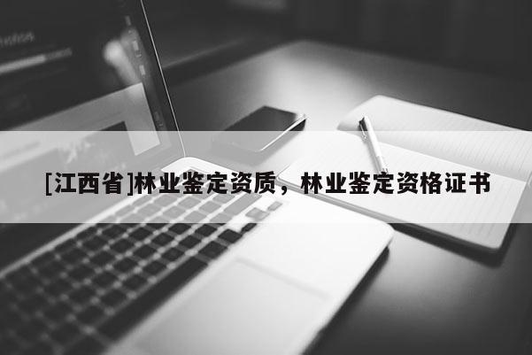 [江西省]林业鉴定资质，林业鉴定资格证书