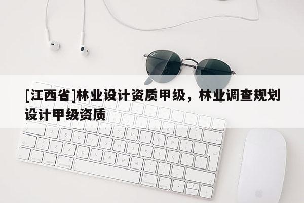 [江西省]林业设计资质甲级，林业调查规划设计甲级资质