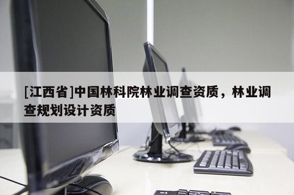 [江西省]中国林科院林业调查资质，林业调查规划设计资质