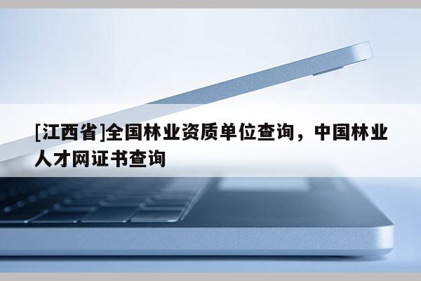 [江西省]全国林业资质单位查询，中国林业人才网证书查询