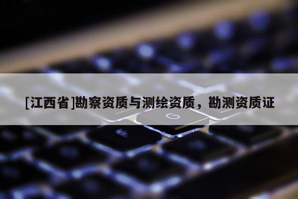 [江西省]勘察资质与测绘资质，勘测资质证