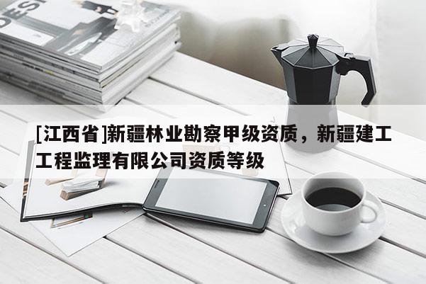 [江西省]新疆林业勘察甲级资质，新疆建工工程监理有限公司资质等级