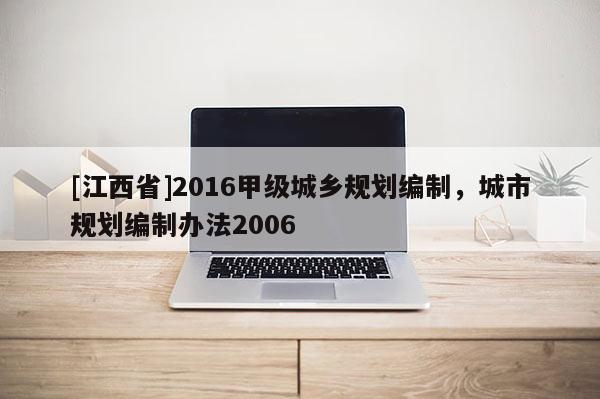 [江西省]2016甲级城乡规划编制，城市规划编制办法2006